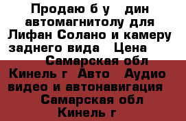 Продаю б/у 2 дин автомагнитолу для Лифан Солано и камеру заднего вида › Цена ­ 8 000 - Самарская обл., Кинель г. Авто » Аудио, видео и автонавигация   . Самарская обл.,Кинель г.